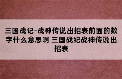 三国战记-战神传说出招表前面的数字什么意思啊 三国战纪战神传说出招表